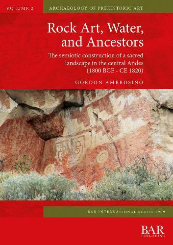 Rock Art, Water, and Ancestors: The semiotic construction of a sacred landscape in the central Andes (1800 BCE - CE 1820)