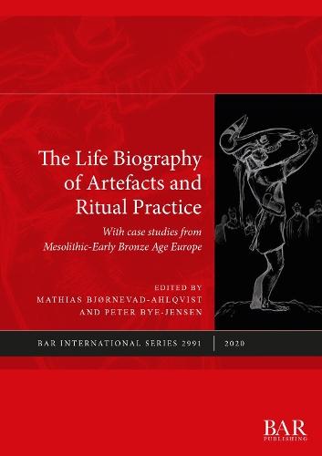 The Life Biography of Artefacts and Ritual Practice: With case studies from Mesolithic-Early Bronze Age Europe
