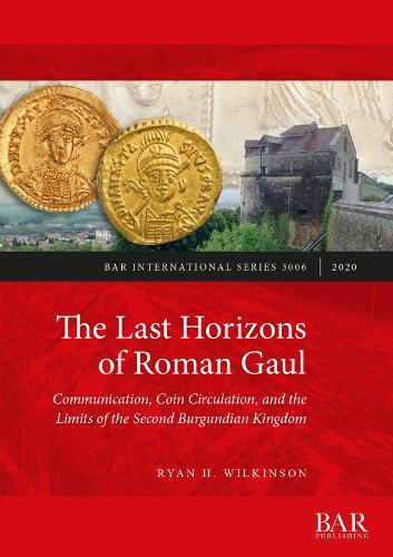 The Last Horizons of Roman Gaul: Communication, Coin Circulation, and the Limits of the Second Burgundian Kingdom: A prosopographical, numismatic, and ceramic synthesis (ca. 395-550 CE)