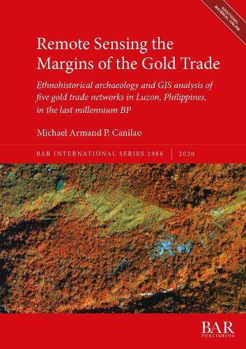 Remote Sensing the Margins of the Gold Trade: Ethnohistorical archaeology and GIS analysis of five gold trade networks in Luzon, Philippines, in the last millennium BP