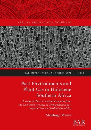 Past Environments and Plant Use in Holocene Southern Africa: A study of charcoal and seed remains from the Late Stone Age sites of Toteng (Botswana), Leopard Cave and Geduld (Namibia)