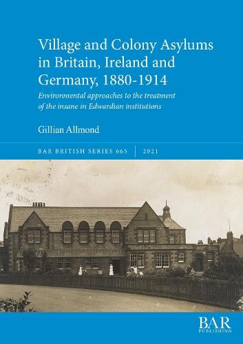 Village and Colony Asylums in Britain, Ireland and Germany, 1880-1914: Environmental approaches to patient treatment in Edwardian institutions for the insane