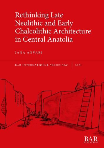 Rethinking Late Neolithic and Early Chalcolithic Architecture in Central Anatolia