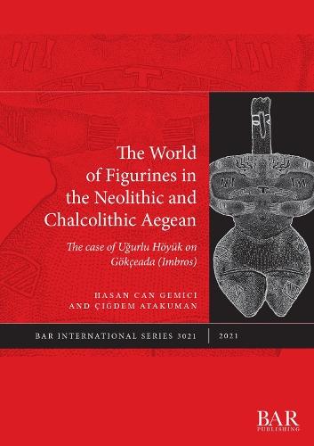 The World of Figurines in the Neolithic and Chalcolithic Aegean: The case of Ugurlu Höyük on Gökçeada (Imbros)