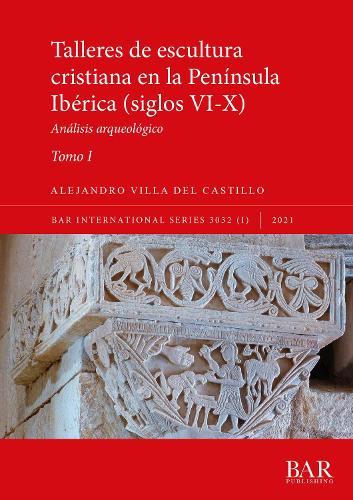 Talleres de escultura cristiana en la península Ibérica (siglos VI-X). Tomo I.: Análisis arqueológico