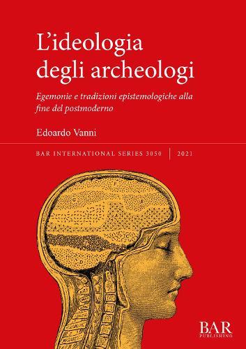 L'ideologia degli archeologi: Egemonie e tradizioni epistemologiche alla fine del postmoderno