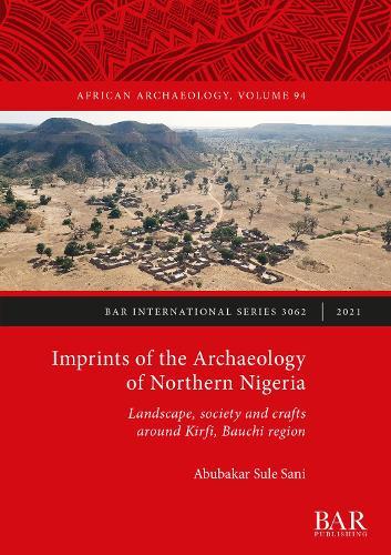 Imprints of the Archaeology of Northern Nigeria: Landscape, society and crafts around Kirfi, Bauchi region