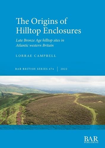 The Origins of Hilltop Enclosures: Late Bronze Age hilltop sites in Atlantic western Britain