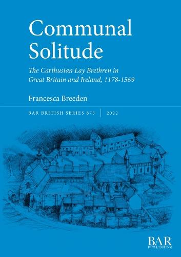 Communal Solitude: The Carthusian Lay Brethren in Great Britain & Ireland, 1178-1569