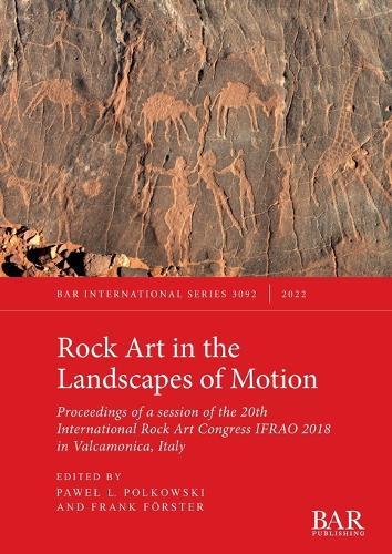 Rock Art in the Landscapes of Motion: Proceedings of a session of the 20th International Rock Art Congress IFRAO 2018 in Valcamonica, Italy