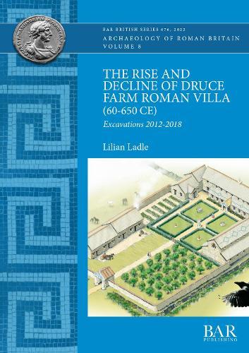 The Rise and Decline of Druce Farm Roman Villa (AD 60-650): Excavations 2012-2018