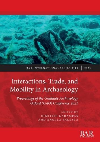 Interactions, Trade, and Mobility in Archaeology: Proceedings of the Graduate Archaeology Oxford (GAO) Conference 2021