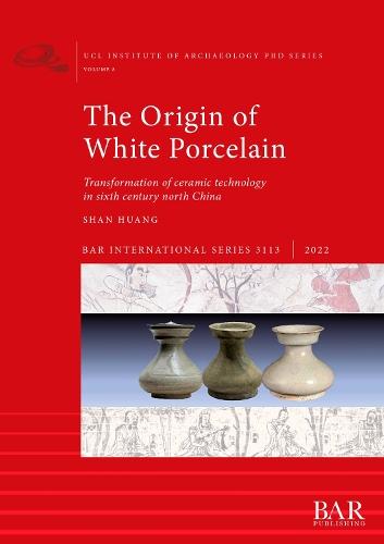 The Origin of White Porcelain, The: Transformation of ceramic technology in sixth century north China