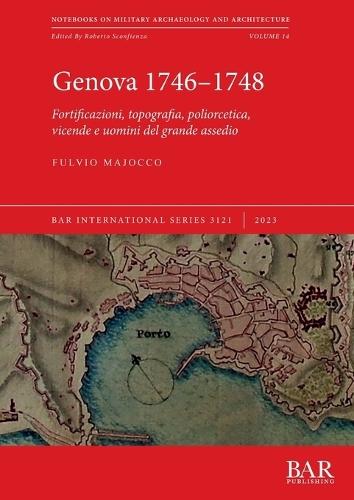 Genova 1746-1748: Fortificazioni, topografia, poliorcetica, vicende e uomini del grande assedio