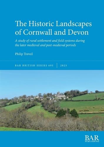 The Historic Landscapes of Cornwall and Devon: A study of rural settlement and field systems during the later medieval and post-medieval periods