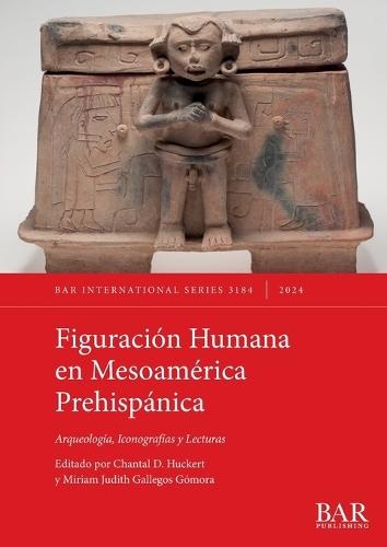 Figuración Humana en Mesoamérica Prehispánica: Arqueología, Iconografías y Lecturas