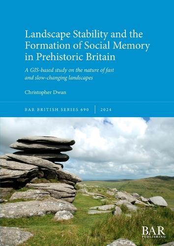 Landscape Stability and the Formation of Social Memory in Prehistoric Britain: A GIS-based study on the nature of fast and slow-changing landscapes
