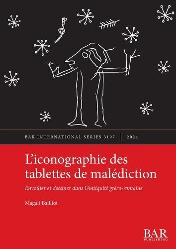 L'iconographie des tablettes de malédiction: Envoûter et dessiner dans l'Antiquité gréco-romaine