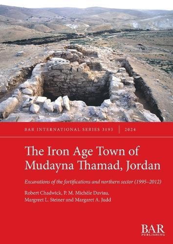 The Iron Age Town of Mudayna Thamad, Jordan: Excavations of the fortifications and northern sector (1995-2012)