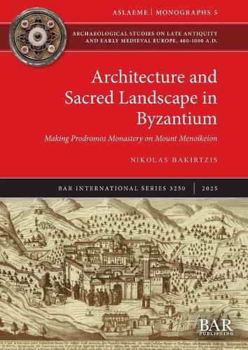 Architecture and Sacred Landscape in Byzantium: Making Prodromos Monastery on Mount Menoikeion