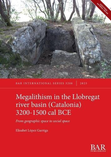 Megalithism in the Llobregat river basin (Catalonia) 3200-1500 cal BCE: From geographic space to social space