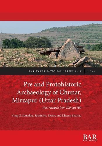 Pre and Protohistoric Archaeology of Chunar, Mirzapur (Uttar Pradesh): New research from Dantari Hill