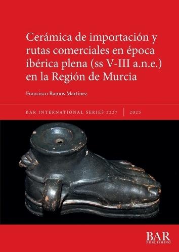 Cerámica de importación y rutas comerciales en época ibérica plena (ss V-III a.n.e.) en la Región de Murcia