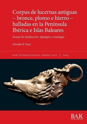 Corpus de lucernas antiguas - bronce, plomo e hierro - halladas en la Península Ibérica e Islas Baleares: Ensayo de clasificación, tipología y cronología