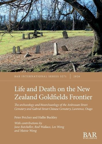 Life and Death on the New Zealand Goldfields Frontier: The archaeology and bioarchaeology of the Ardrossan Street Cemetery and Gabriel Street Chinese Cemetery, Lawrence, Otago