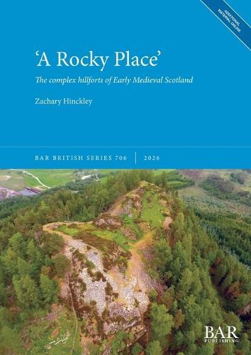 'A Rocky Place': The complex hillforts of Early Medieval Scotland