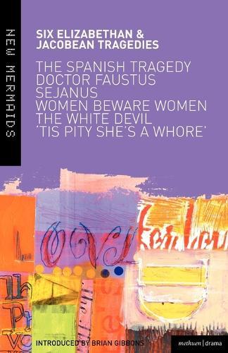 Six Elizabethan and Jacobean Tragedies: The Spanish Tragedy; Doctor Faustus; Sejanus His Fall; Women Beware Women; The White Devil; 'Tis Pity She's A Whore