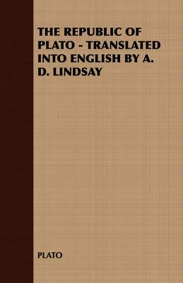 The Republic of Plato - Translated Into English by A. D. Lindsay