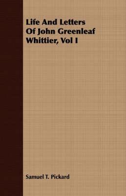 Life and Letters of John Greenleaf Whittier, Vol I