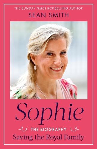 Sophie: Saving the Royal Family: the new Royal biography of the Duchess of Edinburgh by bestselling author Sean Smith