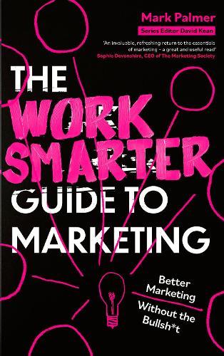 The Work Smarter Guide to Marketing: Better Marketing Without the Bullsh*t