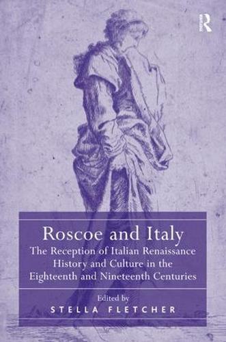 Roscoe and Italy: The Reception of Italian Renaissance History and Culture in the Eighteenth and Nineteenth Centuries