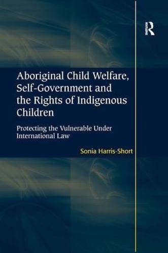 Aboriginal Child Welfare, Self-Government and the Rights of Indigenous Children: Protecting the Vulnerable Under International Law