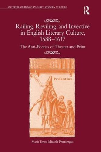 Railing, Reviling, and Invective in English Literary Culture, 1588-1617: The Anti-Poetics of Theater and Print