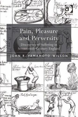 Pain, Pleasure and Perversity: Discourses of Suffering in Seventeenth-Century England