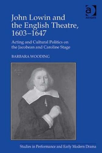 John Lowin and the English Theatre, 1603–1647: Acting and Cultural Politics on the Jacobean and Caroline Stage