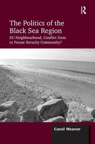 The Politics of the Black Sea Region: EU Neighbourhood, Conflict Zone or Future Security Community?
