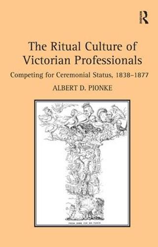 The Ritual Culture of Victorian Professionals: Competing for Ceremonial Status, 1838-1877