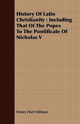 History Of Latin Christianity: Including That Of The Popes To The Pontificate Of Nicholas V