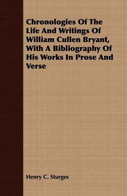Chronologies Of The Life And Writings Of William Cullen Bryant, With A Bibliography Of His Works In Prose And Verse
