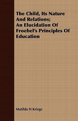 The Child, Its Nature And Relations; An Elucidation Of Froebel's Principles Of Education
