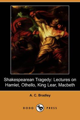 Shakespearean Tragedy: Lectures on Hamlet, Othello, King Lear, Macbeth (Dodo Press)