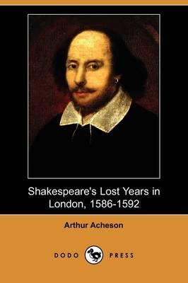 Shakespeare's Lost Years in London, 1586-1592 (Dodo Press)