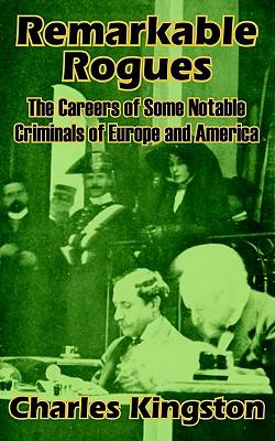 Remarkable Rogues: The Career of Some Notable Criminals of Europe and America