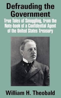 Defrauding the Government: True Tales of Smuggling, from the Note-Book of a Confidential Agent of the United States Treasury