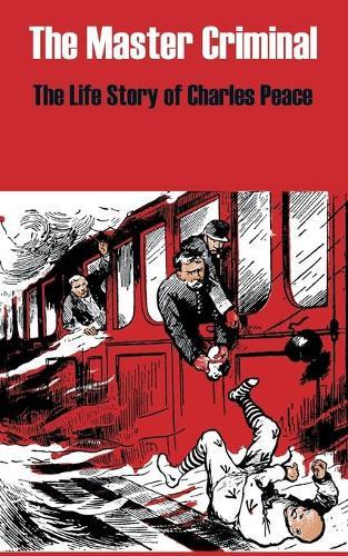 The Master Criminal: The Life Story of Charles Peace